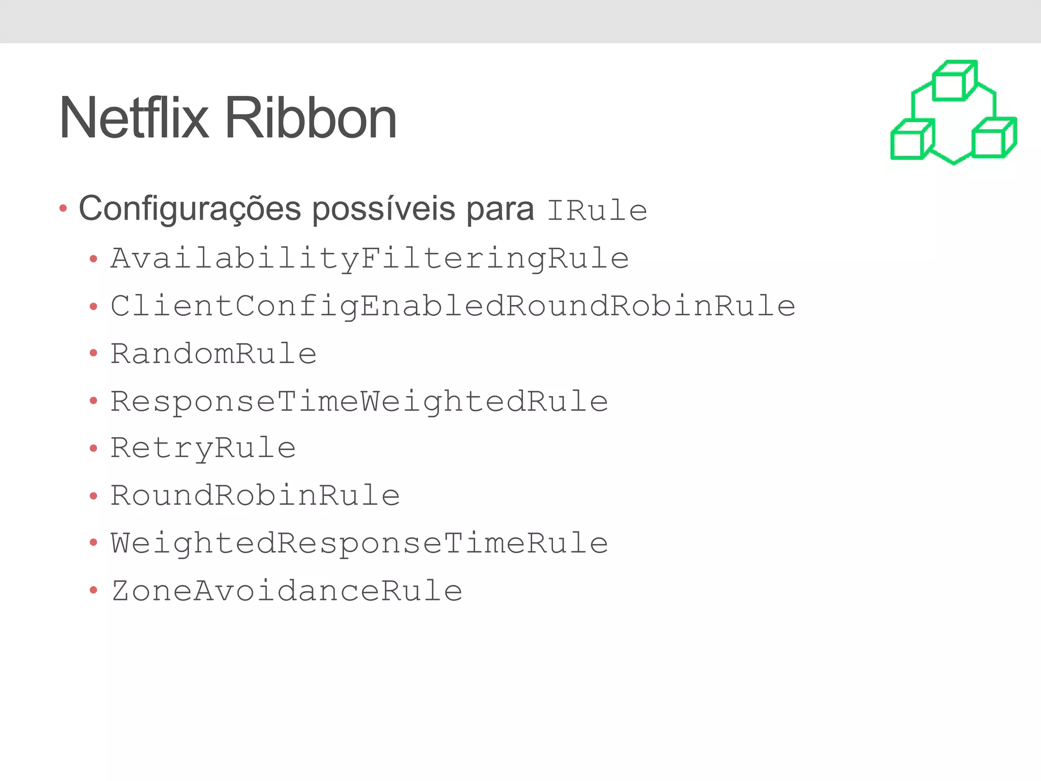 Netflix Ribbon • Configurações possíveis para IRule • AvailabilityFilteringRule • ClientConfigEnabledRoundRobinRule • RandomRule • ResponseTimeWeightedRule • RetryRule • RoundRobinRule • WeightedResponseTimeRule • ZoneAvoidanceRule 