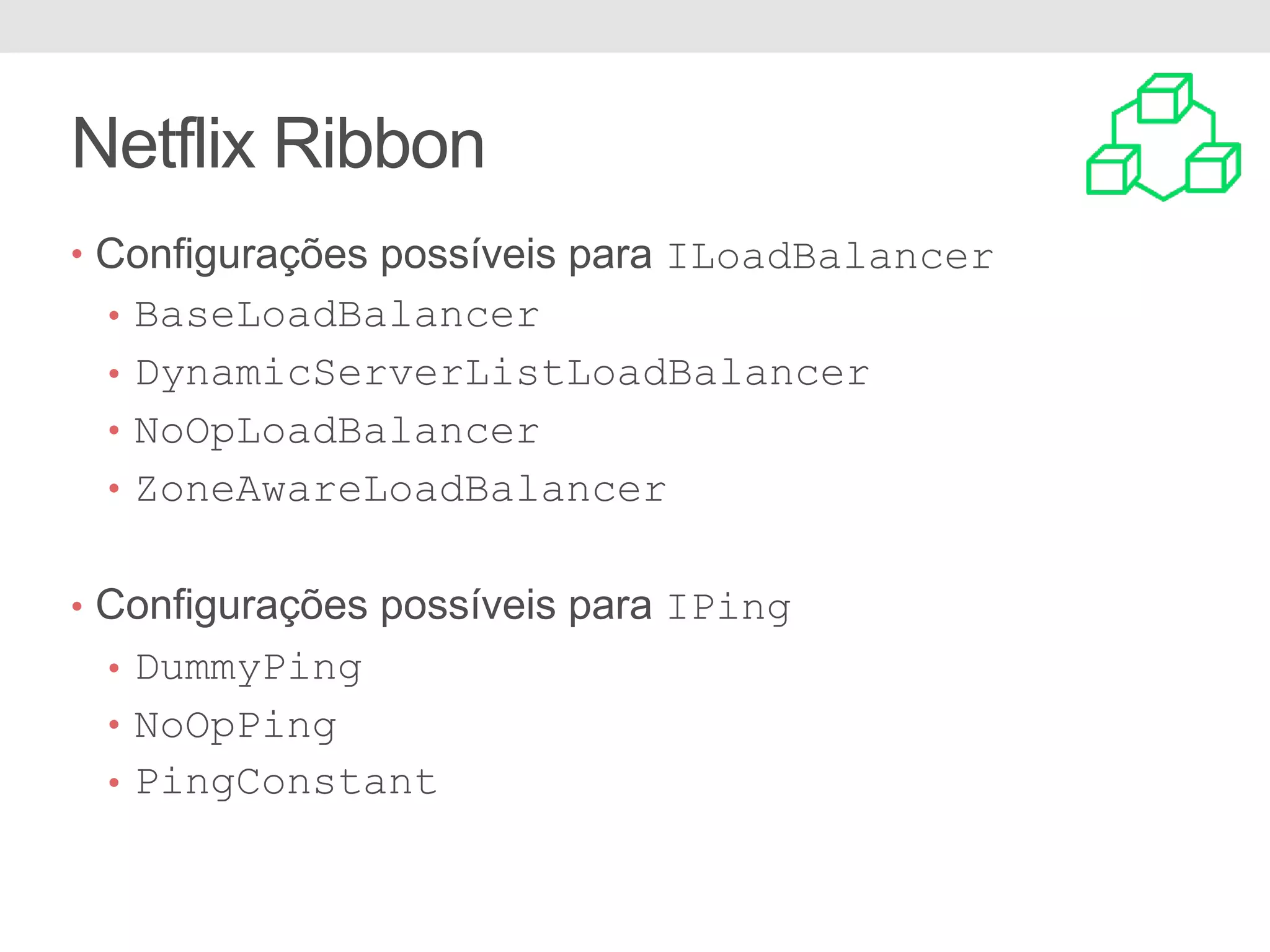 Netflix Ribbon • Configurações possíveis para ILoadBalancer • BaseLoadBalancer • DynamicServerListLoadBalancer • NoOpLoadBalancer • ZoneAwareLoadBalancer • Configurações possíveis para IPing • DummyPing • NoOpPing • PingConstant 