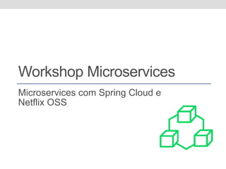 Workshop Microservices
Microservices com Spring Cloud e
Netflix OSS
 