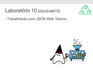 Laboratório 10 (cloud-lab10)
• Trabalhando com JSON Web Tokens
 