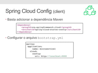 Spring Cloud Config (client)
• Basta adicionar a dependência Maven
• Configurar o arquivo bootstrap.yml
<dependency>
<groupId>org.springframework.cloud</groupId>
<artifactId>spring-cloud-starter-config</artifactId>
</dependency>
spring:
application:
name: microservice1
cloud:
config:
uri: http://localhost:8888
 