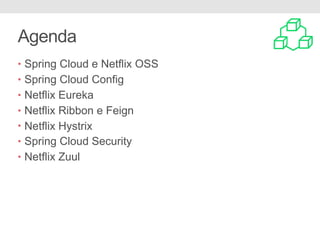 Agenda
• Spring Cloud e Netflix OSS
• Spring Cloud Config
• Netflix Eureka
• Netflix Ribbon e Feign
• Netflix Hystrix
• Spring Cloud Security
• Netflix Zuul
 