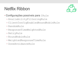 Netflix Ribbon
• Configurações possíveis para IRule
• AvailabilityFilteringRule
• ClientConfigEnabledRoundRobinRule
• RandomRule
• ResponseTimeWeightedRule
• RetryRule
• RoundRobinRule
• WeightedResponseTimeRule
• ZoneAvoidanceRule
 