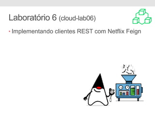 Laboratório 6 (cloud-lab06)
• Implementando clientes REST com Netflix Feign
 