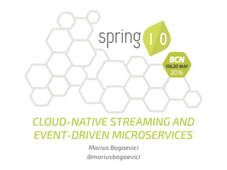 CLOUD-NATIVE STREAMING AND
EVENT-DRIVEN MICROSERVICES
Marius Bogoevici
@mariusbogoevici
 