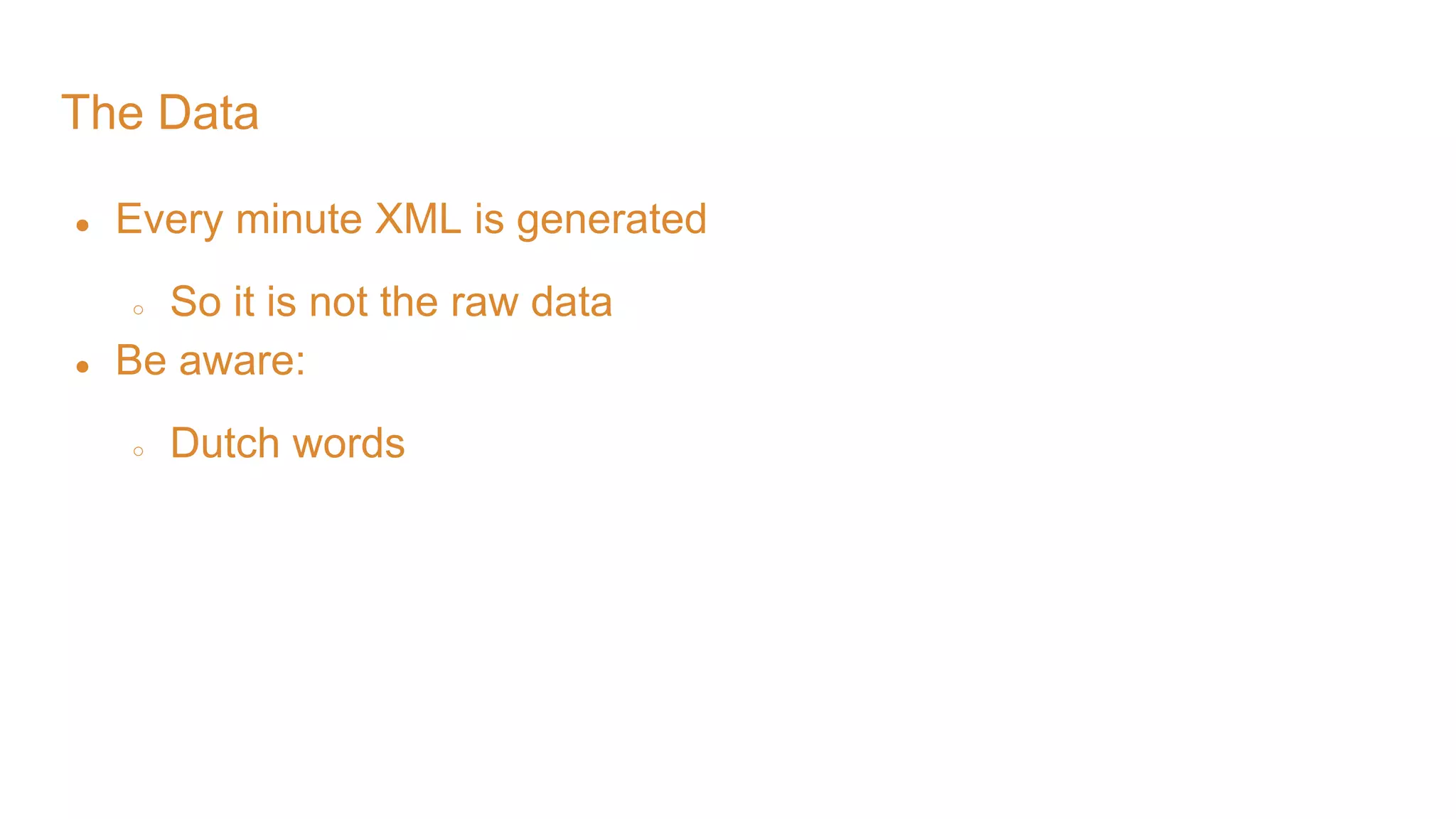 The Data ● Every minute XML is generated ○ So it is not the raw data ● Be aware: ○ Dutch words 
