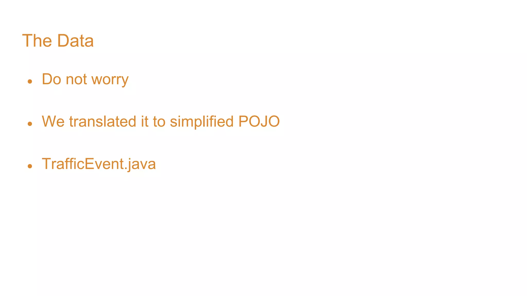 The Data ● Do not worry ● We translated it to simplified POJO ● TrafficEvent.java 