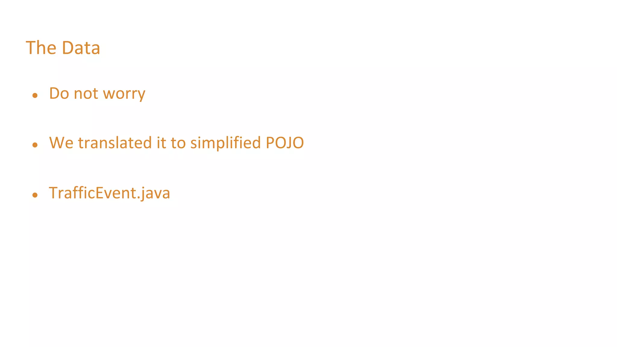 The Data
● Do not worry
● We translated it to simplified POJO
● TrafficEvent.java
 