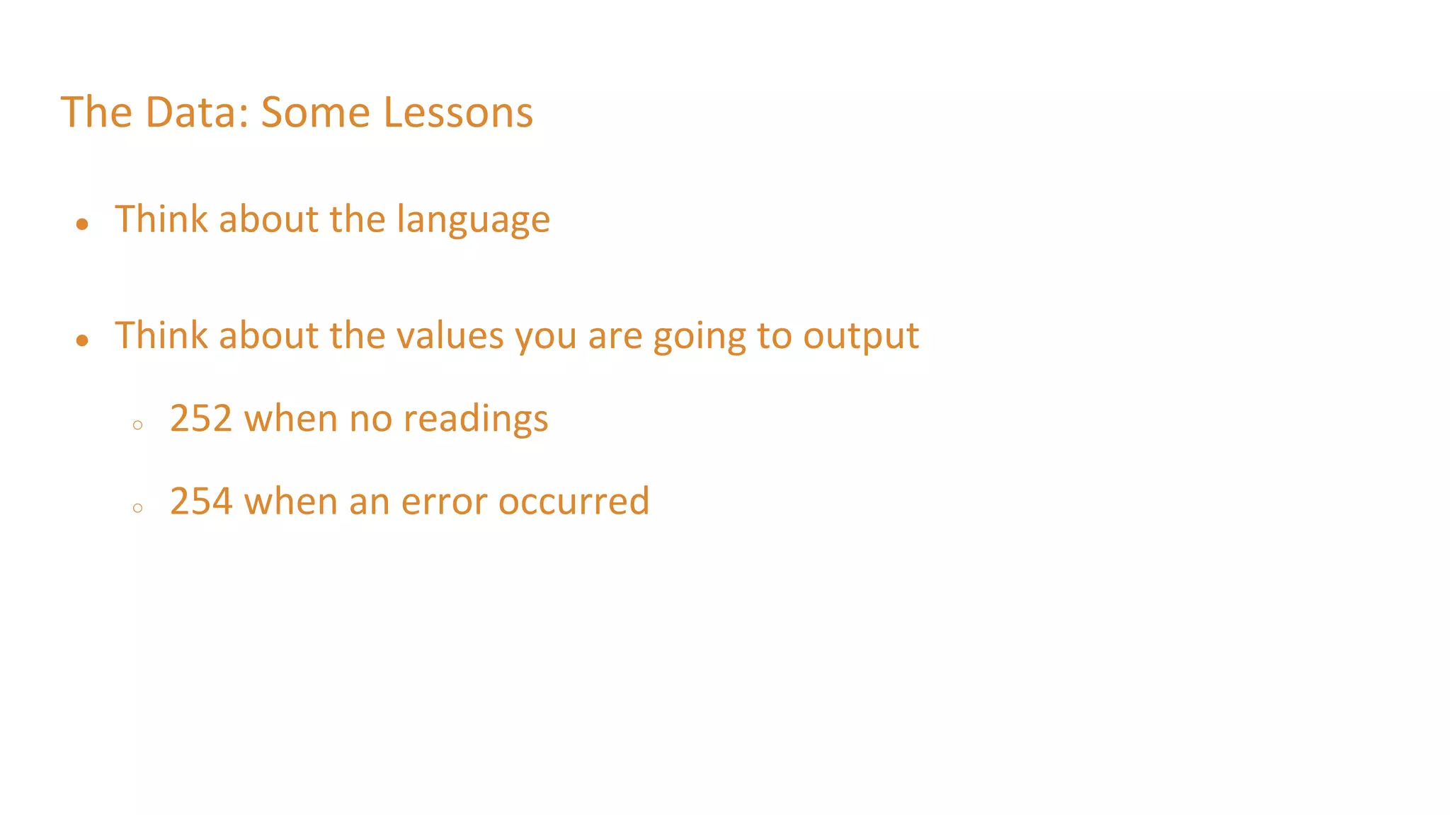 The Data: Some Lessons
● Think about the language
● Think about the values you are going to output
○ 252 when no readings
○ 254 when an error occurred
 