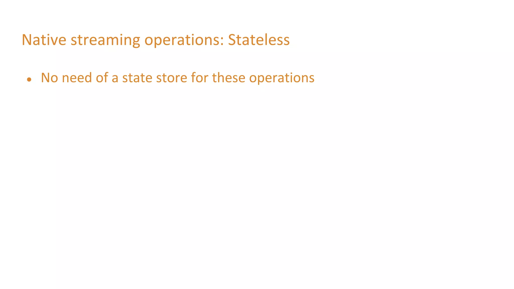 Native streaming operations: Stateless
● No need of a state store for these operations
 