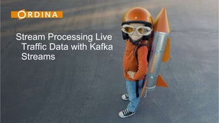 Stream Processing Live
Traffic Data with Kafka
Streams
 