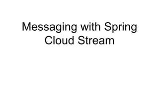 Messaging with Spring
Cloud Stream
 