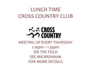 LUNCH TIME
CROSS COUNTRY CLUB
MEETING UP EVERY THURSDAY
1.10pm – 1.35pm
ON THE FIELD
SEE MR BRENNAN
FOR MORE DETAILS
 