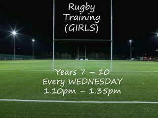 Rugby
Training
(GIRLS)
Years 7 – 10
Every WEDNESDAY
1.10pm – 1.35pm
 