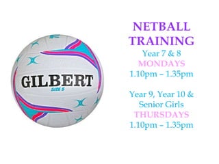 NETBALL
TRAINING
Year 7 & 8
MONDAYS
1.10pm – 1.35pm
Year 9, Year 10 &
Senior Girls
THURSDAYS
1.10pm – 1.35pm
 