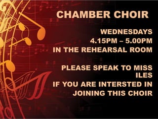CHAMBER CHOIR
WEDNESDAYS
4.15PM – 5.00PM
IN THE REHEARSAL ROOM
PLEASE SPEAK TO MISS
ILES
IF YOU ARE INTERSTED IN
JOINING THIS CHOIR
 