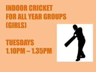 INDOOR CRICKET
FOR ALL YEAR GROUPS
(GIRLS)
TUESDAYS
1.10PM – 1.35PM
 