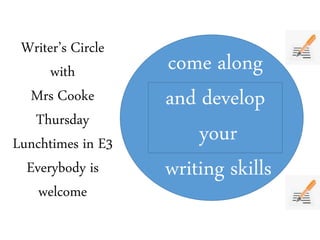 Writer’s Circle
with
Mrs Cooke
Thursday
Lunchtimes in E3
Everybody is
welcome
come along
and develop
your
writing skills
 