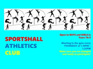 SPORTSHALL
ATHLETICS
CLUB
Open to BOYS and GIRLS in
Years 7& 8
Meeting in the gym every
THURSDAY at 1.10PM –
1.35PM
Make sure you are changed
and ready to participate!
 