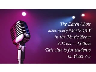 The Larch Choir
meet every MONDAY
in the Music Room
3.15pm – 4.00pm
This club is for students
in Years 2-3
 