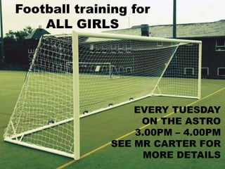 Football training for
ALL GIRLS
EVERY TUESDAY
ON THE ASTRO
3.00PM – 4.00PM
SEE MR CARTER FOR
MORE DETAILS
 