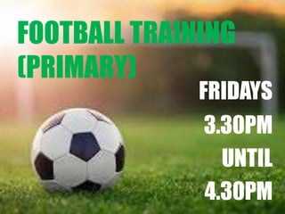 FOOTBALL TRAINING
(PRIMARY)
FRIDAYS
3.30PM
UNTIL
4.30PM
 