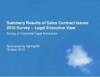 © 2010 SPRINGCM INC. ALL RIGHTS RESERVED.
Summary Results of Sales Contract Issues
2010 Survey – Legal Executive View
Survey of Corporate Legal Executives
Sponsored by SpringCM
October 2010
1
 