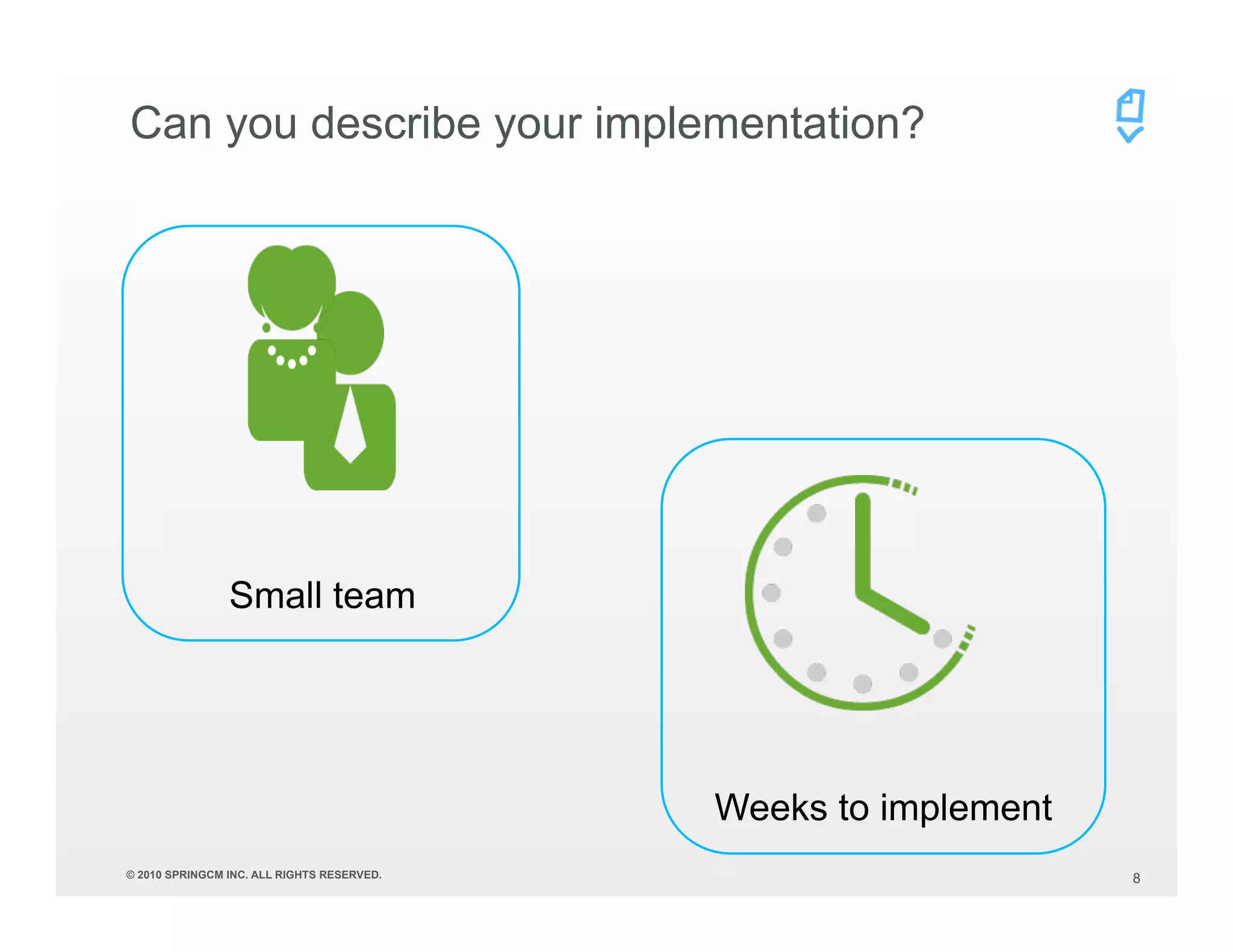 Can you describe your implementation?




                Small team




                                            Weeks to implement
© 2010 SPRINGCM INC. ALL RIGHTS RESERVED.                        8
 