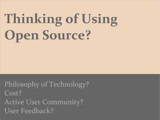 Thinking of Using
Open Source?
Philosophy of Technology?
Cost?
Active User Community?
User Feedback?
 