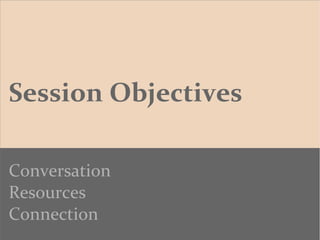 Session Objectives
Conversation
Resources
Connection
 