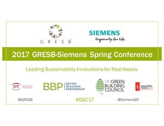2017 GRESB-Siemens Spring Conference
Leading Sustainability Innovations for Real Assets
#GSC17 @SiemensBT@GRESB
 