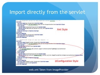 Import directly from the servlet
web.xml Taken from ImageProvider
Xml Style
@Configuration Style
 