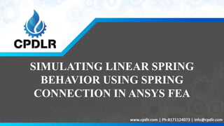 SIMULATING LINEAR SPRING
BEHAVIOR USING SPRING
CONNECTION IN ANSYS FEA