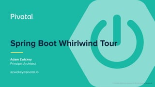 © Copyright 2018 Pivotal Software, Inc. All rights Reserved. Version 1.0
Adam Zwickey
Principal Architect
azwickey@pivotal.io
Spring Boot Whirlwind Tour
 