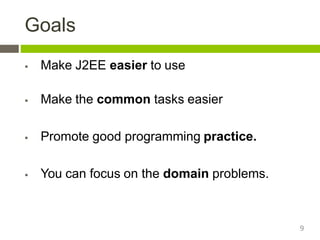 Goals
 Make J2EE easier to use
 Make the common tasks easier
 Promote good programming practice.
 You can focus on the domain problems.
9
 
