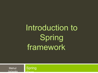 Introduction to
Spring
framework
SpringMehul
Jariwala
1
 