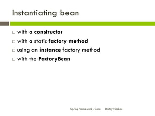 Instantiating bean
   with a constructor
   with a static factory method
   using an instance factory method
   with the FactoryBean




                        Spring Framework - Core   Dmitry Noskov
 