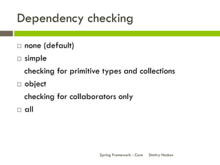Dependency checking
 none (default)
 simple

  checking for primitive types and collections
 object

  checking for collaborators only
 all




                        Spring Framework - Core   Dmitry Noskov
 