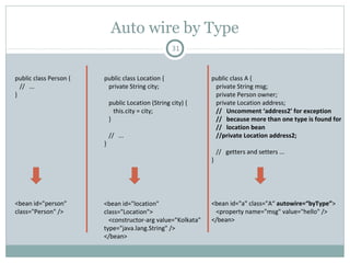 Bean Life Cycle Callbacks
31
org.springframework.beans.factory.InitializingBean
void afterPropertiesSet () throws Exception;
public class MyBean implements
InitializingBean {
public void afterPropertiesSet () {
// Initialization work
}
}
<bean id=“myBean"
class=“MyBean" init-method="init"/>
public class MyBean {
public void init () {
// Initialization work
}
}
org.springframework.beans.factory.DisposableBean
void destroy () throws Exception;
public class MyBean implements
DisposableBean {
public void destroy () {
// Destruction work
}
}
<bean id=“myBean"
class=“MyBean" destroy-method=“des"/>
public class MyBean {
public void des () {
// Destruction work
}
}
Pushan Bhattacharya
 