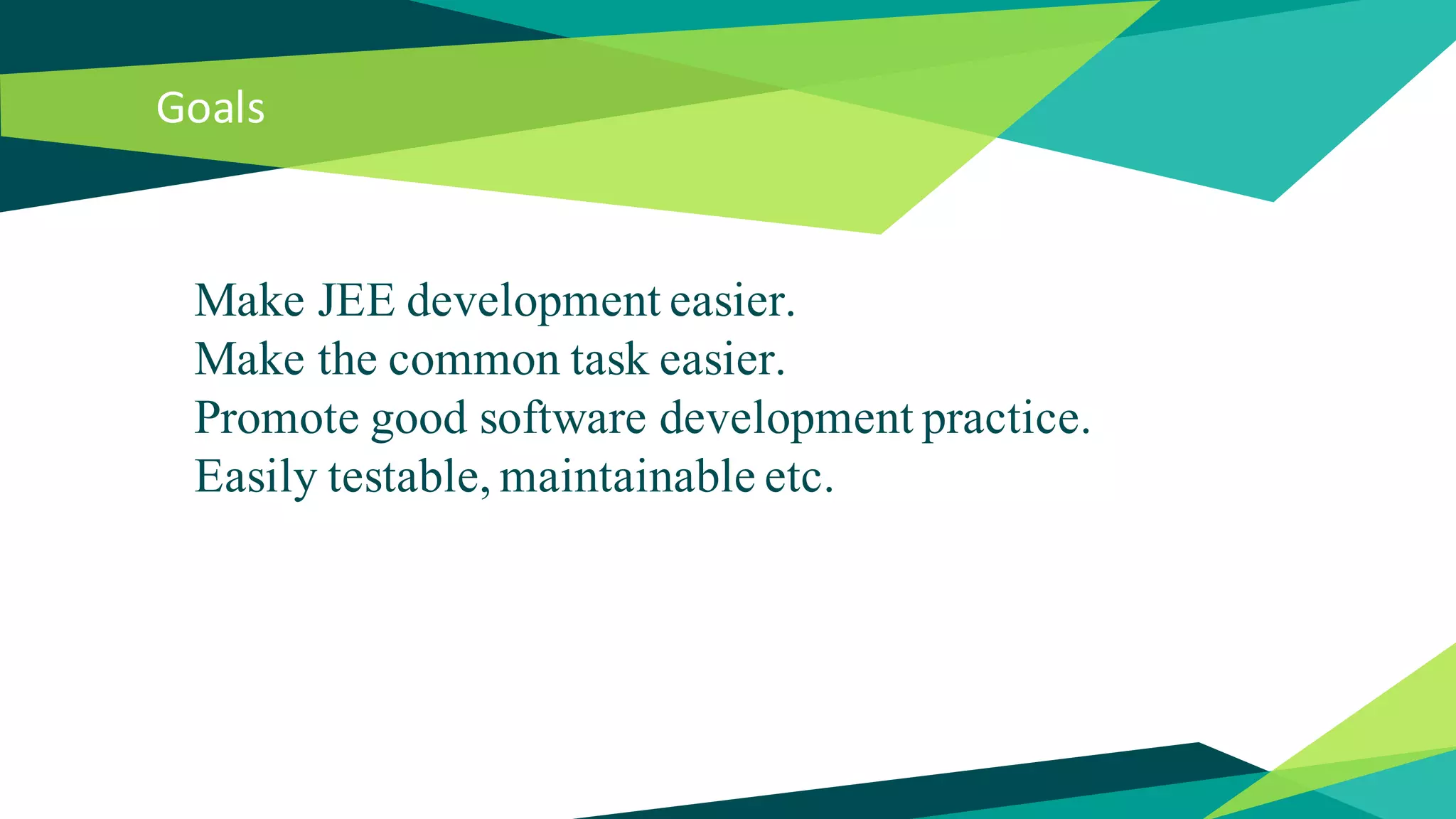 Goals
Make JEE development easier.
Make the common task easier.
Promote good software development practice.
Easily testable, maintainable etc.
 