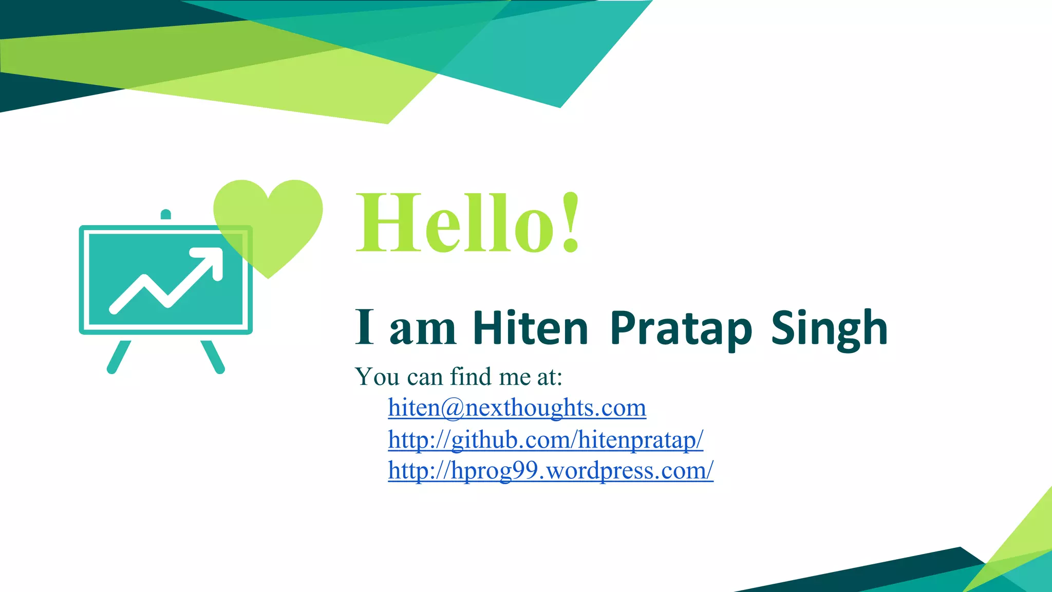 Hello!
I am Hiten Pratap Singh
You can find me at:
hiten@nexthoughts.com
http://github.com/hitenpratap/
http://hprog99.wordpress.com/
 