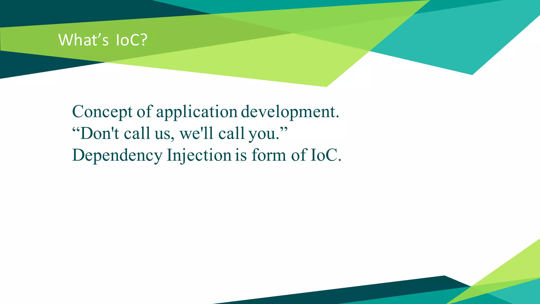 What’s IoC?
Concept of application development.
“Don't call us, we'll call you.”
Dependency Injection is form of IoC.
 