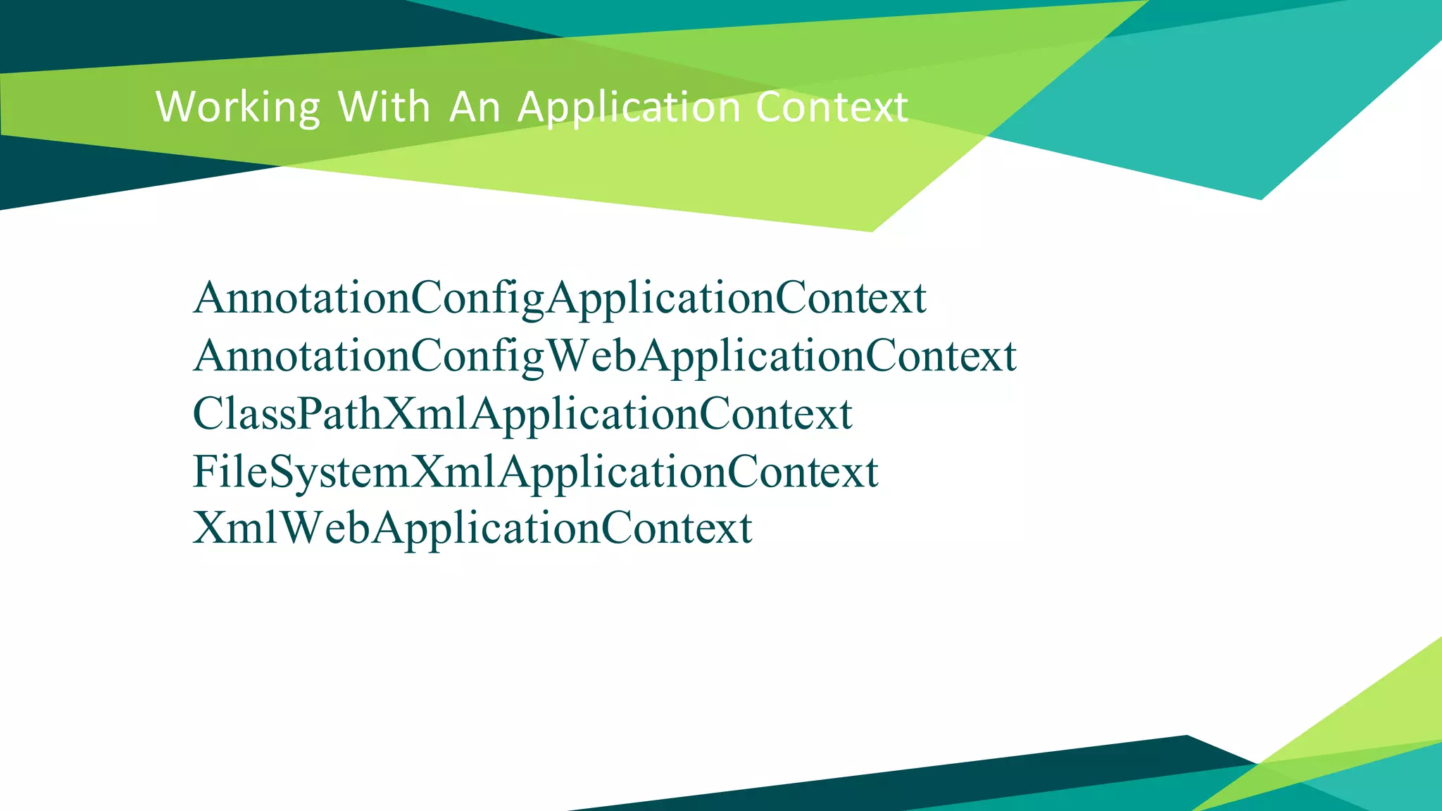 Working With An Application Context
AnnotationConfigApplicationContext
AnnotationConfigWebApplicationContext
ClassPathXmlApplicationContext
FileSystemXmlApplicationContext
XmlWebApplicationContext
 