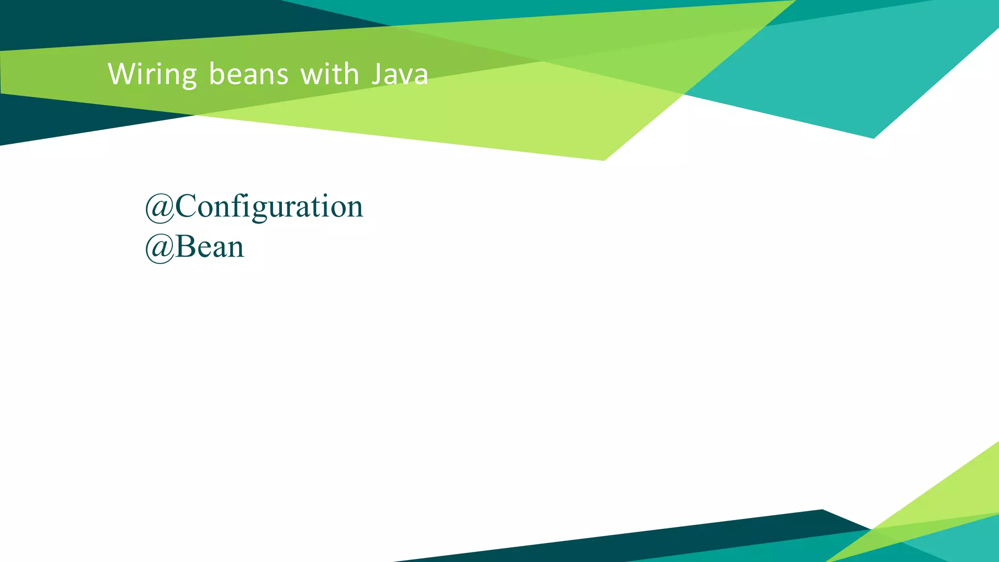 Wiring beans with Java
@Configuration
@Bean
 