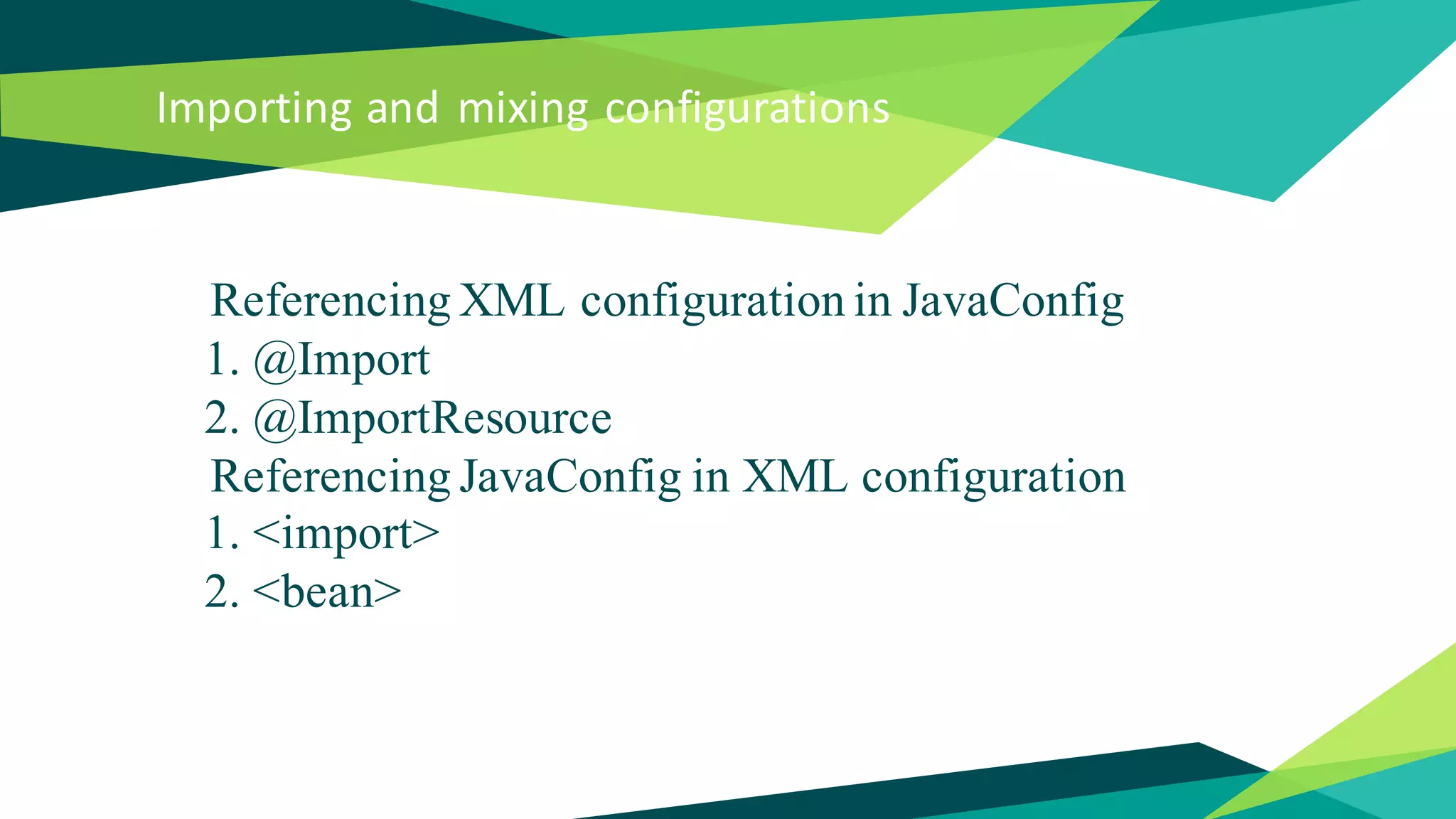 Importing and mixing configurations
Referencing XML configuration in JavaConfig
1. @Import
2. @ImportResource
Referencing JavaConfig in XML configuration
1. <import>
2. <bean>
 