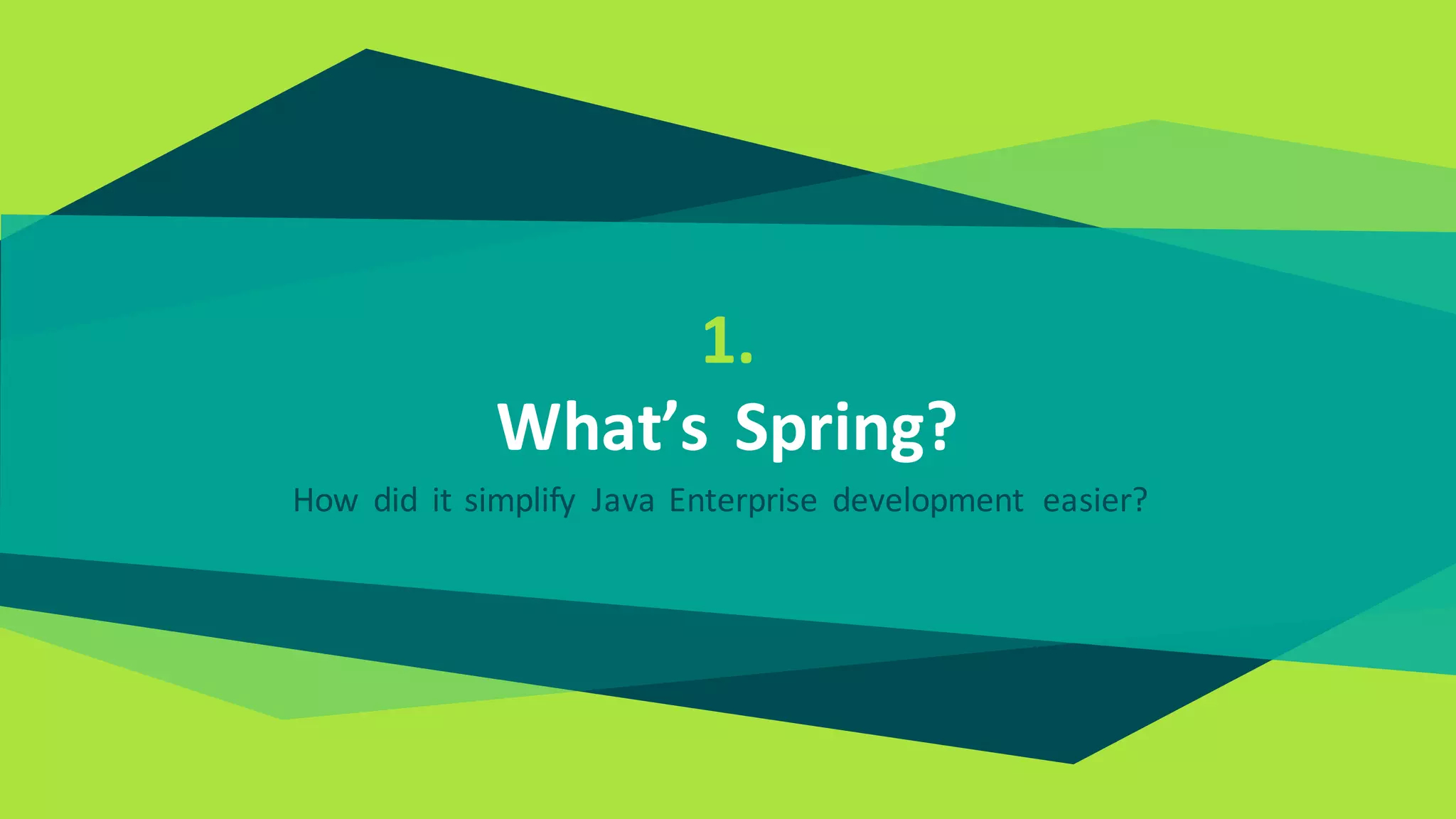 1.
What’s Spring?
How did it simplify Java Enterprise development easier?
 