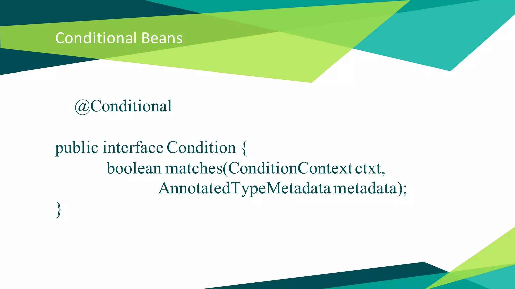 Conditional Beans
@Conditional
public interface Condition {
boolean matches(ConditionContextctxt,
AnnotatedTypeMetadatametadata);
}
 