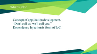 What’s IoC?
Concept of application development.
“Don't call us, we'll call you.”
Dependency Injection is form of IoC.
 