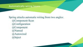 Automatically wiring beans
Spring attacks automatic wiring from two angles:
@Component-Scan
@Configuration
@Component
@Named
@Autowired
@Inject
 