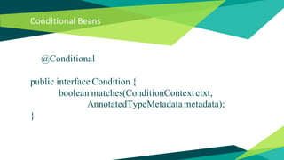Conditional Beans
@Conditional
public interface Condition {
boolean matches(ConditionContextctxt,
AnnotatedTypeMetadatametadata);
}
 